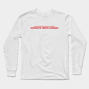 There's a warrant out for my arrest in Charlotte, North Carolina Long Sleeve T-Shirt